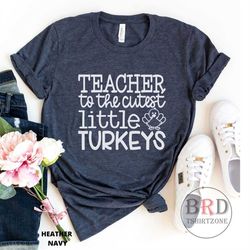 teacher turkey shirt, thanksgiving shirt for teacher, elementary school teacher, teacher to the cutest little turkeys, g