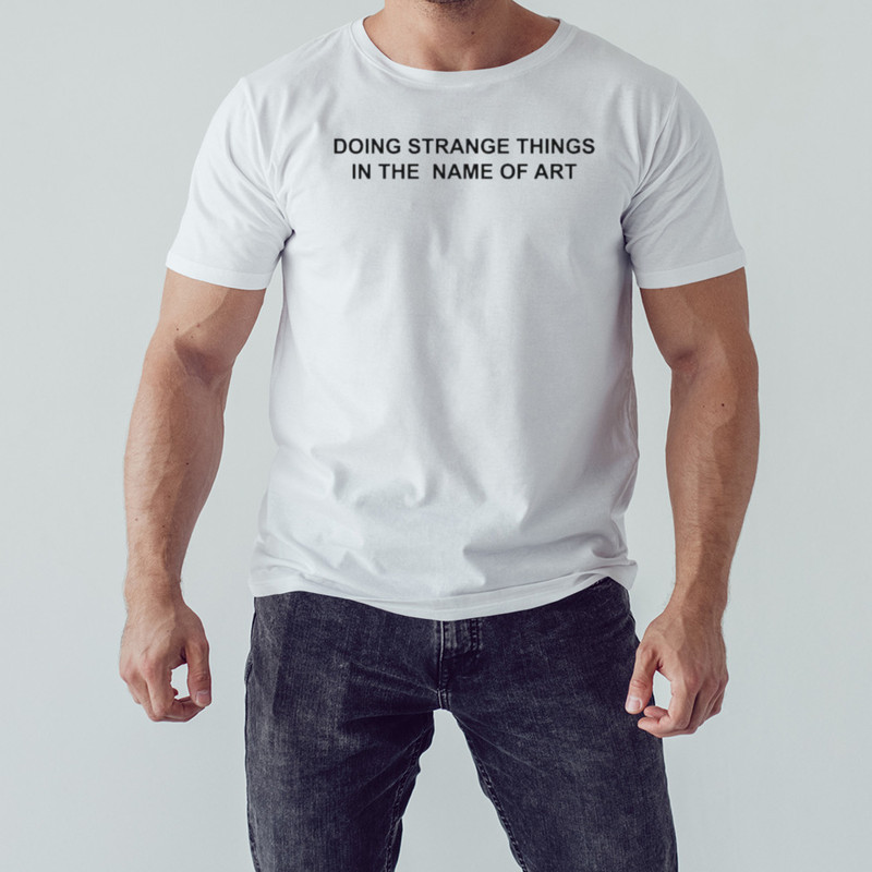 Doing Strange Things In The Name of Art Shirt, Unisex Clothing, Shirt For Men Women, Graphic Design, Unisex Shirt