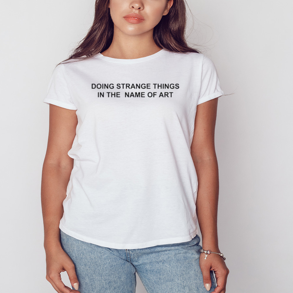 Doing Strange Things In The Name of Art Shirt, Unisex Clothing, Shirt For Men Women, Graphic Design, Unisex Shirt