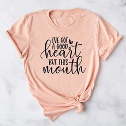 i've got a good heart but this mouth ,funny sarcastic shirts, funny quotes, mom shirts, funny gifts for mom, funny shirt