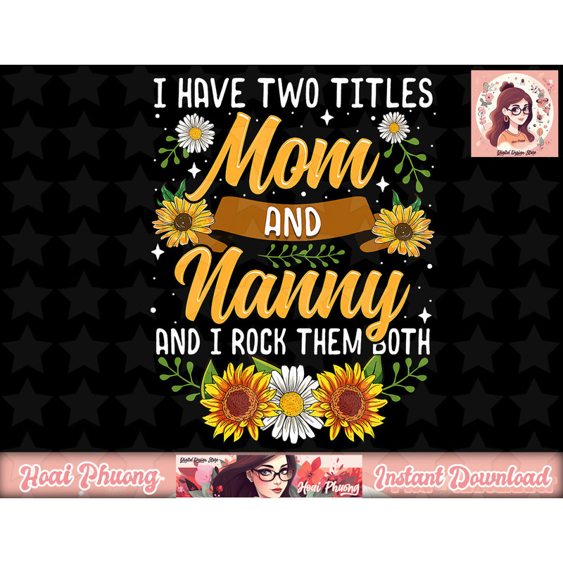 I Have Two Titles Mom And Nanny Shirt Mothers Day Gifts png, instant download.jpg