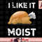 I Like It Moist Funny Turkey Thanksgiving png, instant download.jpg