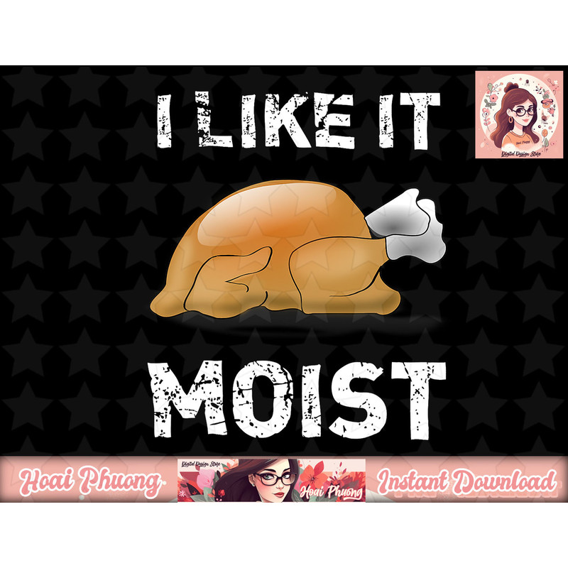 I Like It Moist Funny Turkey Thanksgiving png, instant download.jpg
