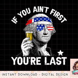 If You Aint First Youre Last 4th Of July George Washington png, instant download, digital print