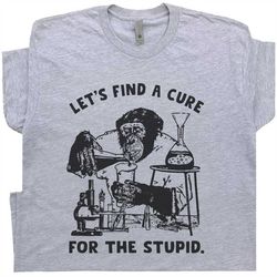 stupid people t shirt funny monkey shirt let's find a cure for stupid people shirt sarcastic science shirt offensive say