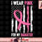 I Wear Pink For My Daughter Breast Cancer Awareness png, instant download.jpg