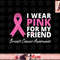 I Wear Pink For My Friend T Shirt Ribbon Family Love Warrior copy.jpg
