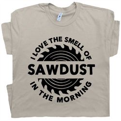sawdust t shirt i love the smell of sawdust in the morning carpentry tee lumberjack carpenter is man glitter handyman wo