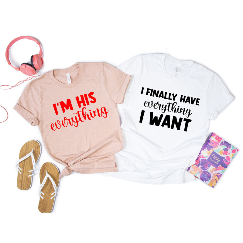 I Finally Have Everything I Want Tees,I'm His Everything Shirt,Valentines Day Gift,Matching Couples Valentines Shirt,Cute Couples Valentines - 1.jpg