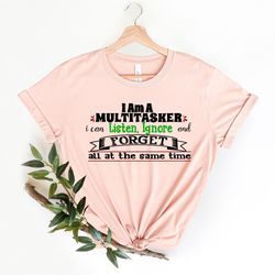 i'm a multitasker i can listen ignore and forget, sarcastic t-shirt, sarcasm shirt, attitude shirt, dark humor shirt, fu
