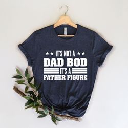 it's not a dad bod it's a father figure, funny dad shirt, fathers day gift, gift for dad, fathers day shirt, dad shirt,