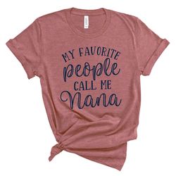 my favorite people call me nana, grandma shirt, nana shirt, pregnancy announcement, mother's day, nana tee, gift for nan