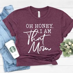 oh honey i am that mom shirt, cute mom shirt, mother's day gift, new mom gift, mom gift, shirt for mother, cute mom's li