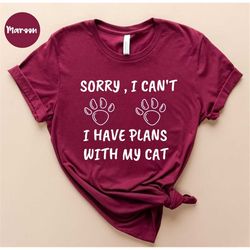 Sorry I Can't I Have Plans With My Cat - Cat Shirt - Kitty Shirt - Kitten Shirt - Cute Cat Tee - Gifts for Cat Lovers -