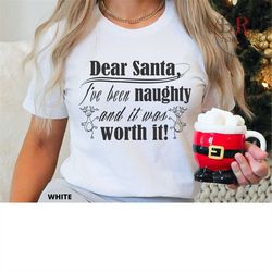 christmas shirt, dear santa i've been naughty and it was worth it, funny christmas party shirt, christmas morning shirt,