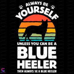 always be yourself unless you can be a blue heeler svg, trending svg, be yourself svg, blue heeler svg, heeler svg, catt