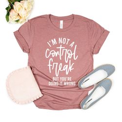 i'm not a control freak but you're doing it wrong, control freak shirt, mom shirt, funny tee, sarcastic shirt, you're wr