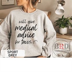 gift for nurse, nurse tacos sweatshirt, will give medical advice for tacos, gift for doctor, funny medical sweatshirt, h