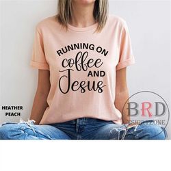 running on coffee and jesus, gift for christian, christian shirt, coffee and jesus shirt, gift for coffee lover, jesus i