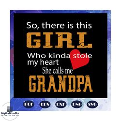 so there is this girl who kinda stole my heart she calls me grandpa svg, fathers day gift, gift for papa, fathers day lo