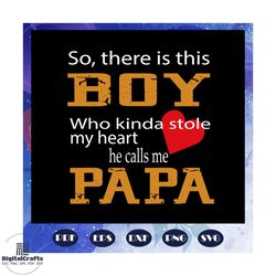so there is this boy who kinda stole my heart he calls me papa svg, fathers day gift, gift for papa, fathers day lover,