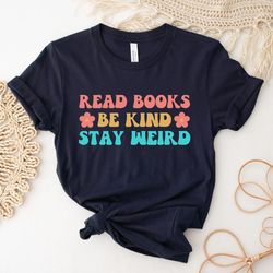 read books be kind stay weird shirt, literary shirt, bookworm books reader gift for bookworm gifts for librarian bookish