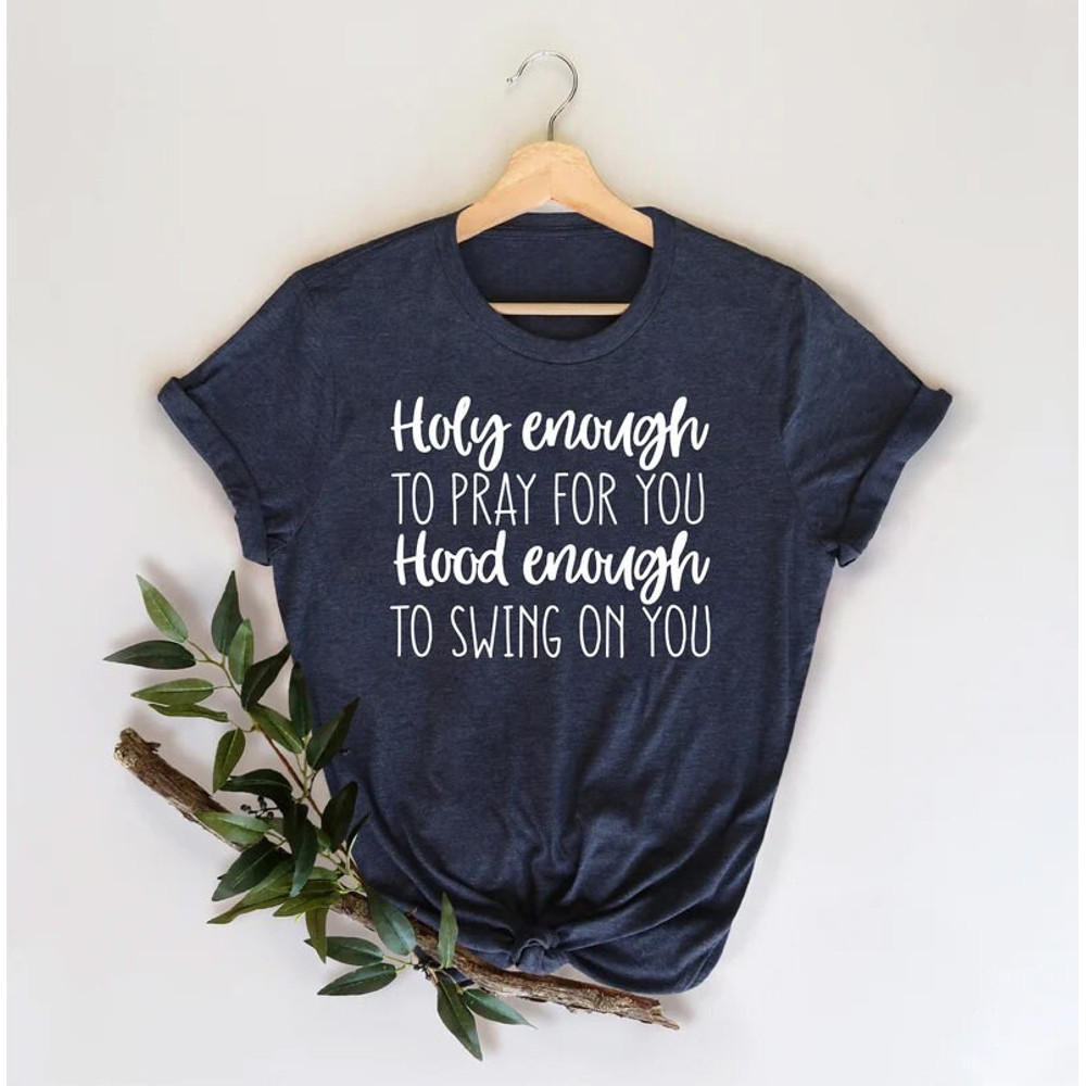 Holy Enough To Pray for You Hood Enough to Swing at You, Inspirational Shirt, Gift For Friend, Funny Womens Shirts, Shirts With Sayings - 2.jpg