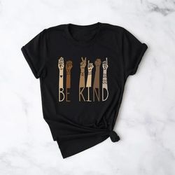 Kindness Shirt, Be Kind Sign Language Shirt, Be Kind Shirt, Teacher Shirt, Anti-Racism Shirt, Love Shirt Sign Language,