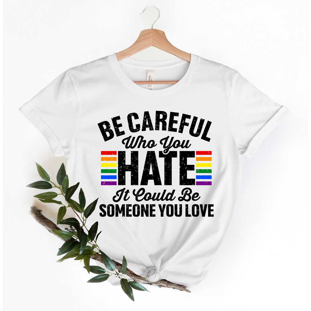Be Careful Who You Hate It Could Be Someone You Love T-Shirt, Pride Rainbow Shirt, Equality Pride Shirt, LGBT Pride Shirt, LGBTQ Shirt - 4.jpg