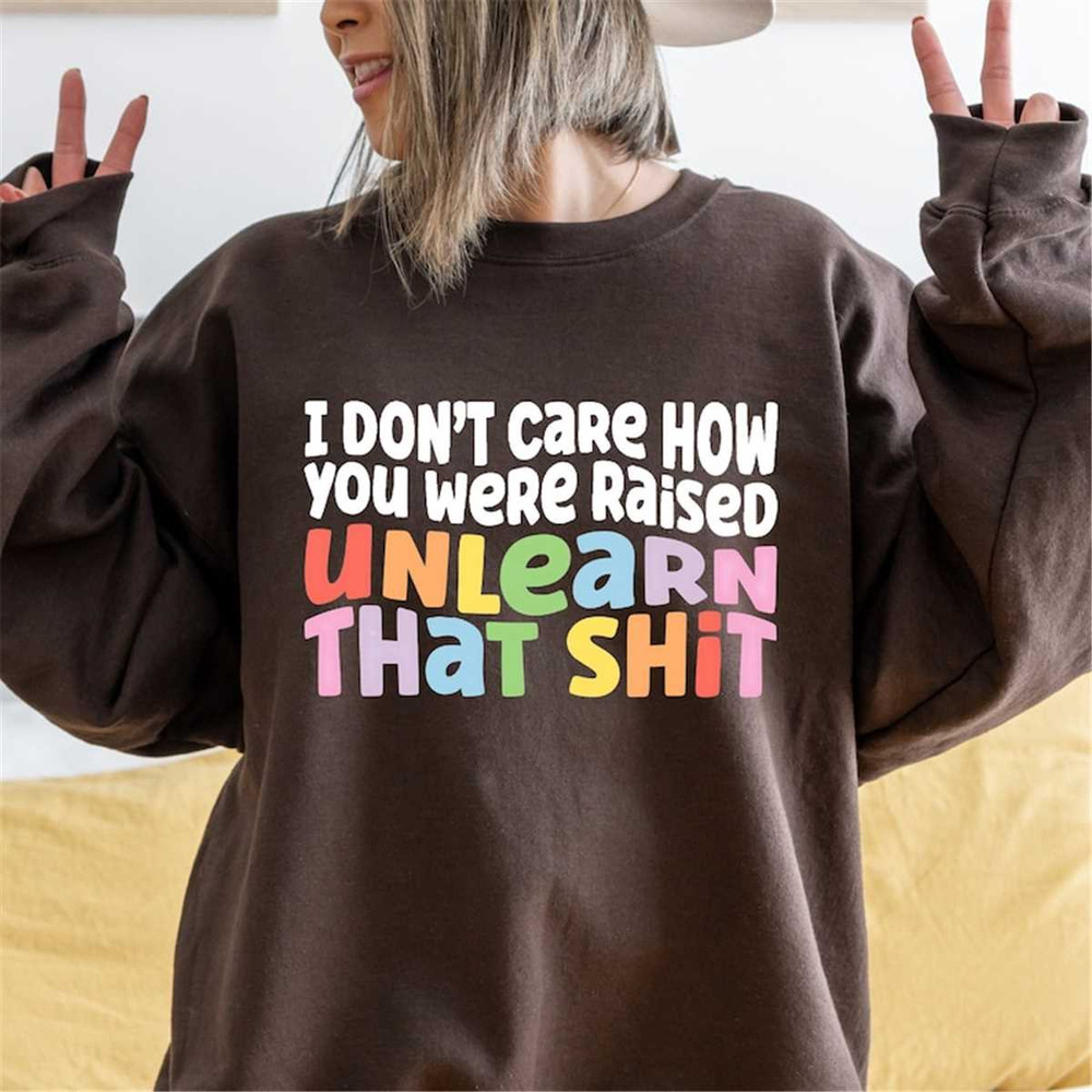 MR-186202312164-i-dont-care-how-you-were-raised-unlearn-shit-sweatshirts-image-1.jpg