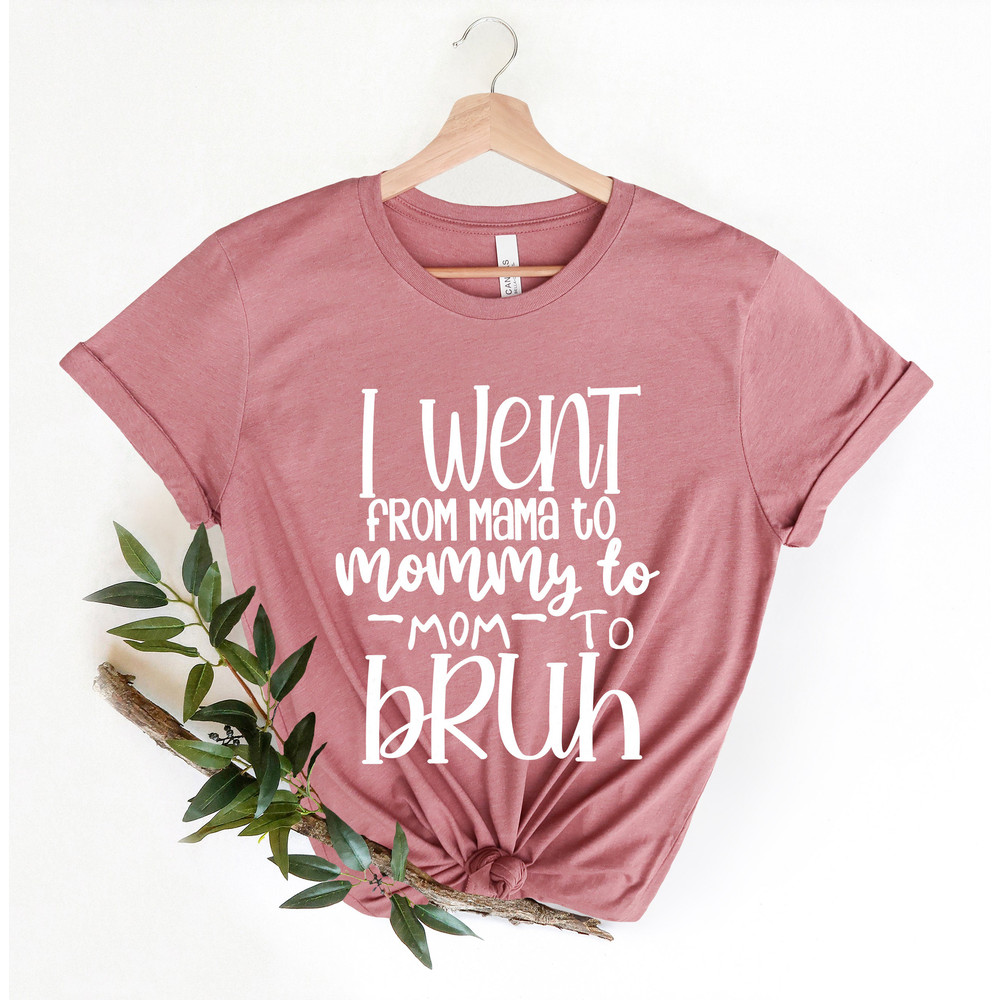 I Went from Mama to Mommy to Mom to Bruh Shirt,Mom Life Shirt,Mother T-Shirt,Cute Mom Shirt,Cute Mom Gift,Mothers Day Gift,New Mom Gift - 2.jpg