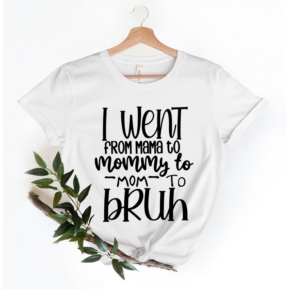 I Went from Mama to Mommy to Mom to Bruh Shirt,Mom Life Shirt,Mother T-Shirt,Cute Mom Shirt,Cute Mom Gift,Mothers Day Gift,New Mom Gift - 5.jpg