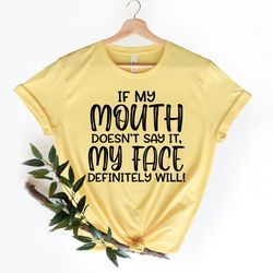 if my mouth doesn't say it my face definitely will shirt,funny sarcastic shirts,funny gift shirt,funny shirt for women,g