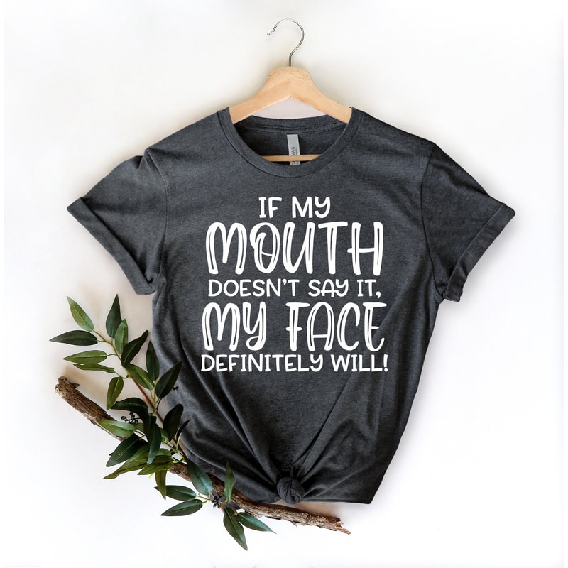 If My Mouth Doesn't Say It My Face Definitely Will Shirt,Funny Sarcastic Shirts,Funny Gift Shirt,Funny Shirt For Women,Gift For Her - 3.jpg
