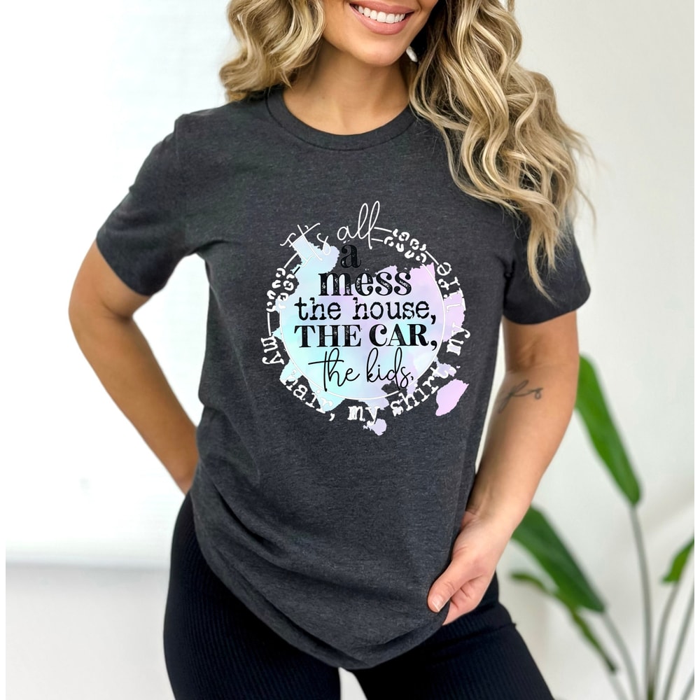It's All A Mess The House The Car The Kids Tee,My Hair My Shirt My Life,Funny Mama Quote Tee,Funny Mom Tee,Mom Life Shirt,Womens Graphic Tee - 2.jpg