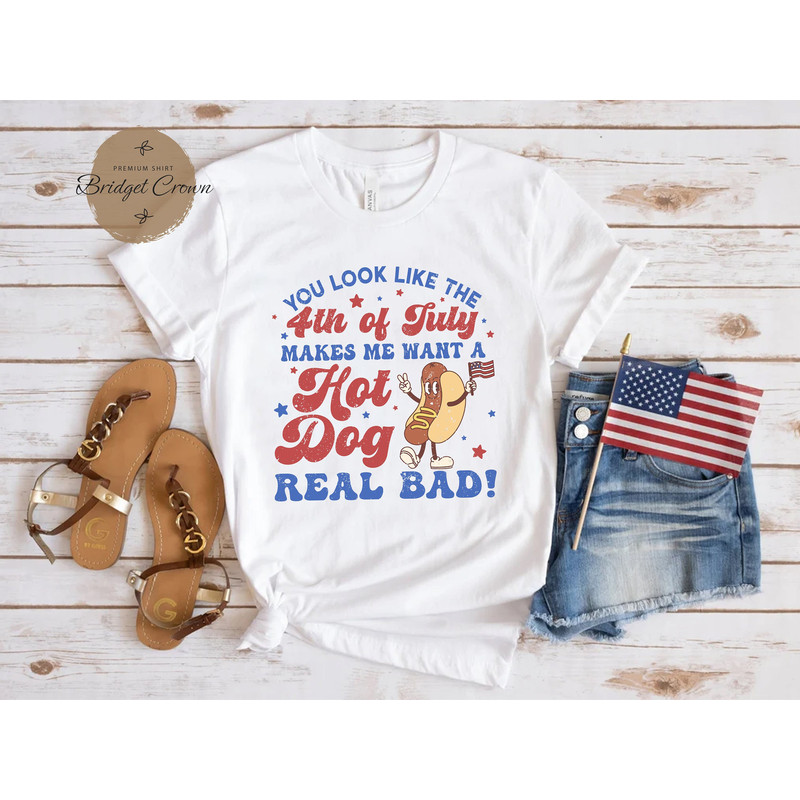 You Look Like The 4th Of July Shirt, Makes Me Want A Hot Dog Real Bad, Independence Day Shirt, Hot Dog Lover Shirt, America Patriotic Shirt - 1.jpg