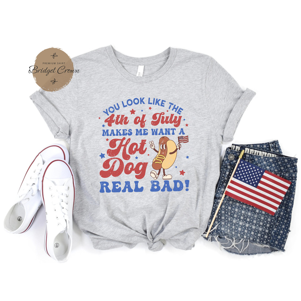 You Look Like The 4th Of July Shirt, Makes Me Want A Hot Dog Real Bad, Independence Day Shirt, Hot Dog Lover Shirt, America Patriotic Shirt - 2.jpg