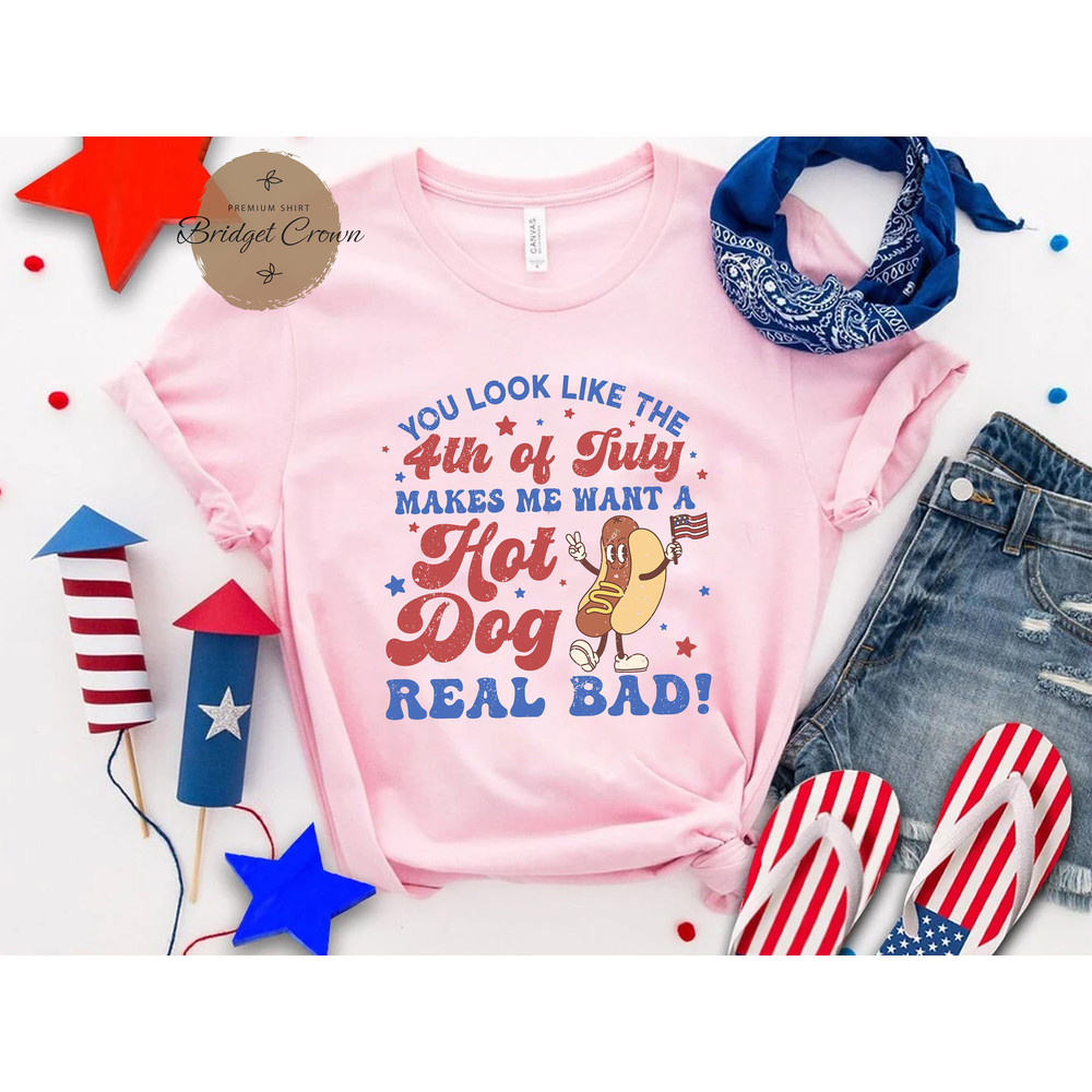 You Look Like The 4th Of July Shirt, Makes Me Want A Hot Dog Real Bad, Independence Day Shirt, Hot Dog Lover Shirt, America Patriotic Shirt - 3.jpg