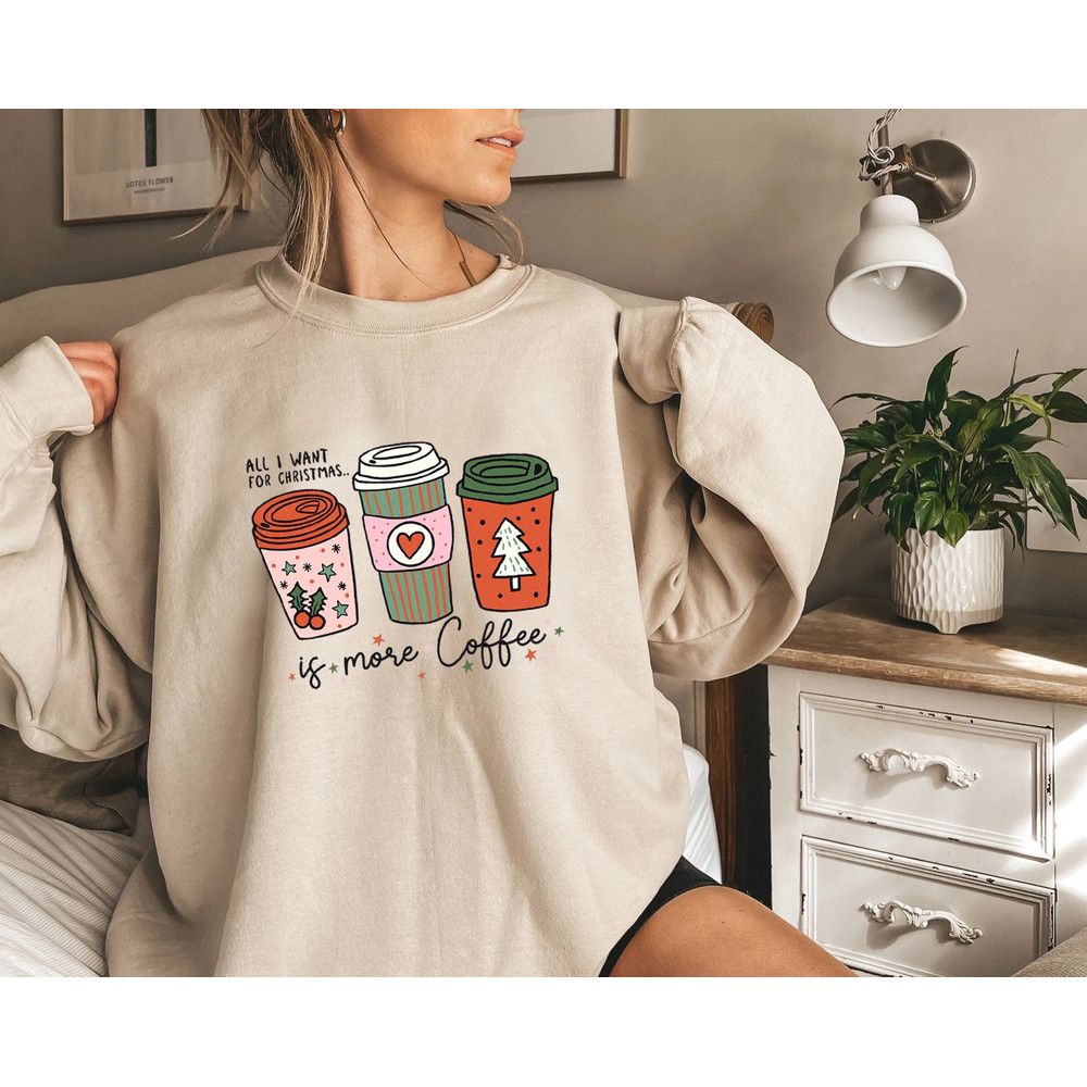 Christmas Sweatshirt, All I Want For Christmas Is More Coffee Sweatshirt, Coffee Lover, Christmas Lover Shirt, Christmas Sweater - 2.jpg
