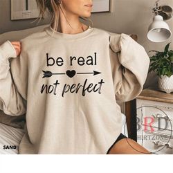 be real not perfect, inspirational sweatshirt, christmas gift, positivity sweatshirt, motivation sweater, gift for mom,