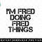 IM FRED DOING FRED THINGS Name Funny Birthday Gift Idea png, sublimation, digital download.jpg