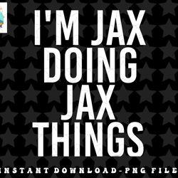 IM JAX DOING JAX THINGS Name Funny Birthday Gift Idea png, sublimation, digital download