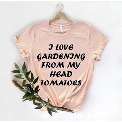 I Love Gardenin, Tomatoes Shirts, Funny Gardening Gift, Botanical Shirt, Nature Shirt, Plant Lover Shirt, Plant Lady Shi