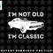 Im Not Old Im A Classic Vintage Muscle Car Grandpa Father png, sublimation, digital download.jpg