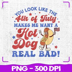 you look like 4th of july png, makes me want a hot dog real bad png, 4th of july png, sublimation, png files