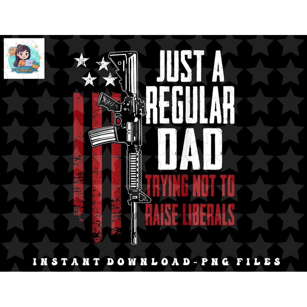 Just A Regular Dad Trying Not To Raise Liberals - ON BACK png, sublimation, digital download.jpg