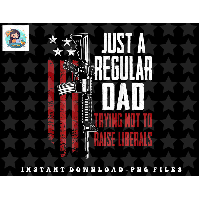 Just A Regular Dad Trying Not To Raise Liberals - ON BACK png, sublimation, digital download.jpg