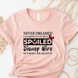 never dreamed i'd grow up to be a spoiled disney wife shirt, animal kingdom tee, funny wife tee, spoiled disney wife shi