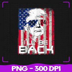 i'll be back trump 2024 png, vintage donald trump 4th of july png, 4th of july png, sublimation, png files, sublimation
