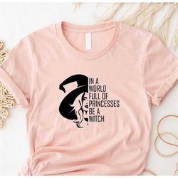 In A World Full Of Princesses Be A Witch T-shirt, Halloween Witch Shirt, Halloween Party Tee, Halloween T-shirt, Funny H